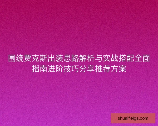 围绕贾克斯出装思路解析与实战搭配全面指南进阶技巧分享推荐方案