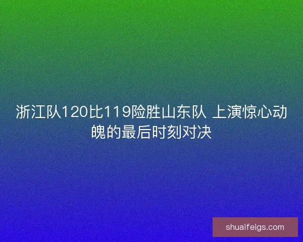 浙江队120比119险胜山东队 上演惊心动魄的最后时刻对决