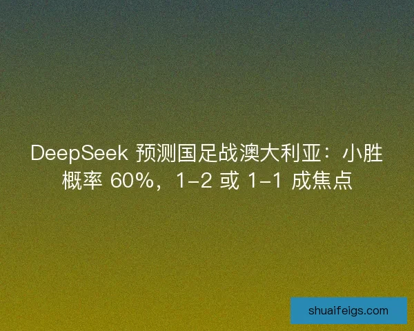 DeepSeek 预测国足战澳大利亚：小胜概率 60%，1-2 或 1-1 成焦点