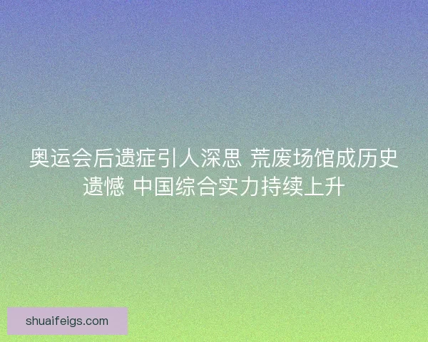 奥运会后遗症引人深思 荒废场馆成历史遗憾 中国综合实力持续上升
