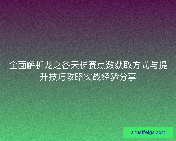 全面解析龙之谷天梯赛点数获取方式与提升技巧攻略实战经验分享